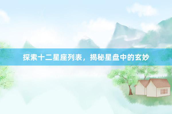 探索十二星座列表，揭秘星盘中的玄妙