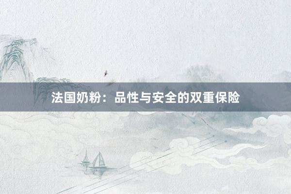 法国奶粉：品性与安全的双重保险